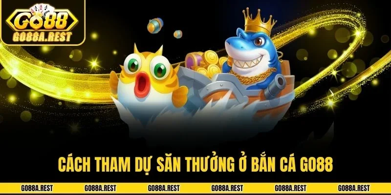 Cách tham dự săn thưởng ở bắn cá Go88