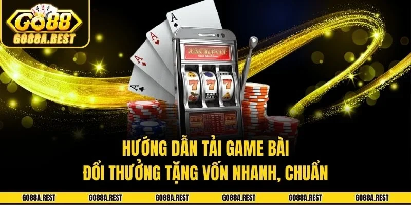 Hướng Dẫn Tải Game Bài Đổi Thưởng Tặng Vốn Go88 Nhanh, Chuẩn